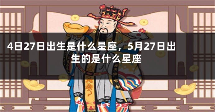 4日27日出生是什么星座，5月27日出生的是什么星座