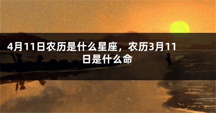 4月11日农历是什么星座，农历3月11日是什么命