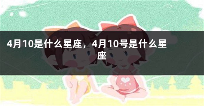 4月10是什么星座，4月10号是什么星座