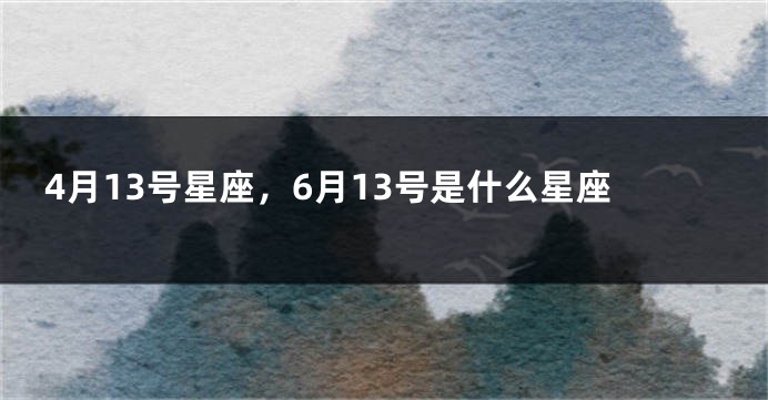 4月13号星座，6月13号是什么星座
