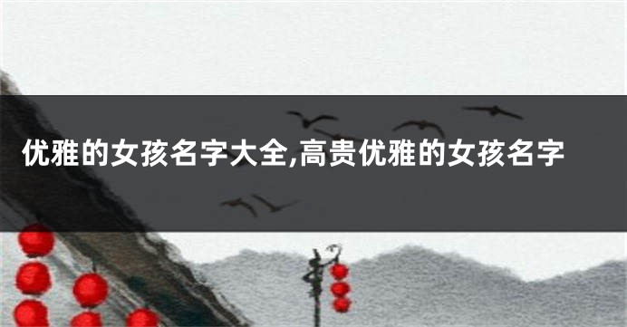 优雅的女孩名字大全,高贵优雅的女孩名字