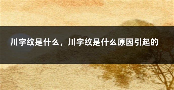 川字纹是什么，川字纹是什么原因引起的