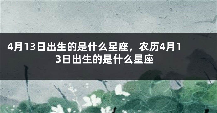 4月13日出生的是什么星座，农历4月13日出生的是什么星座