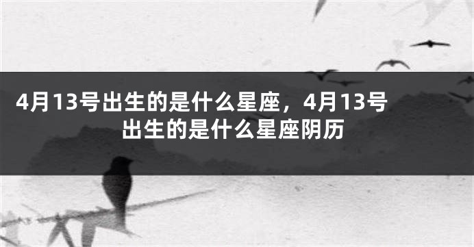 4月13号出生的是什么星座，4月13号出生的是什么星座阴历