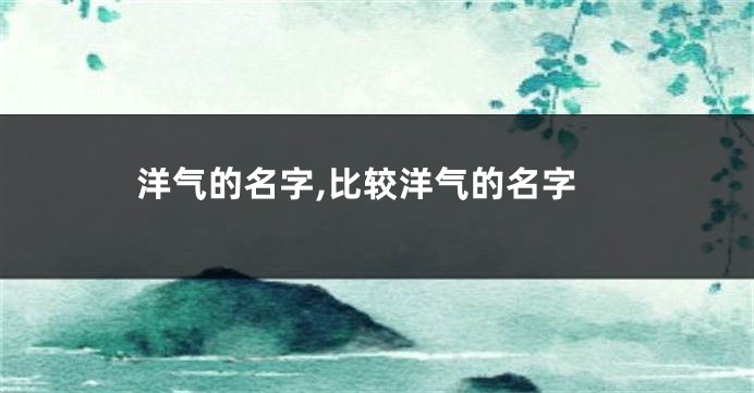 洋气的名字,比较洋气的名字
