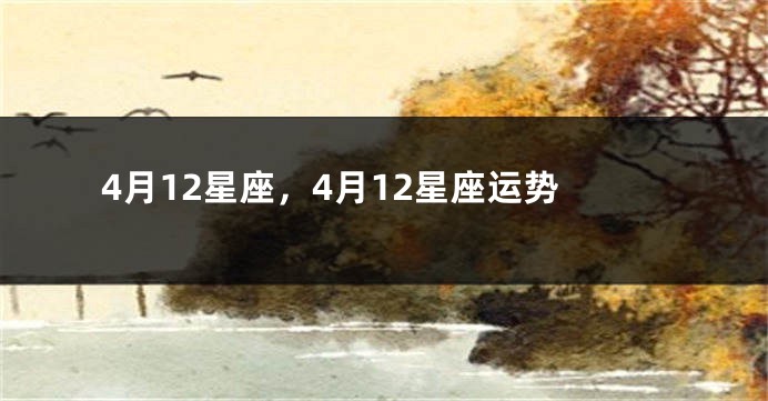 4月12星座，4月12星座运势
