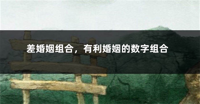 差婚姻组合，有利婚姻的数字组合