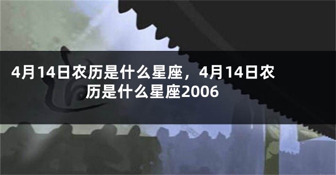 4月14日农历是什么星座，4月14日农历是什么星座2006