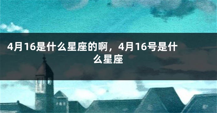 4月16是什么星座的啊，4月16号是什么星座