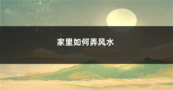 家里如何弄风水