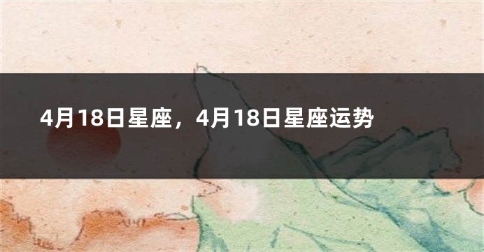 4月18日星座，4月18日星座运势