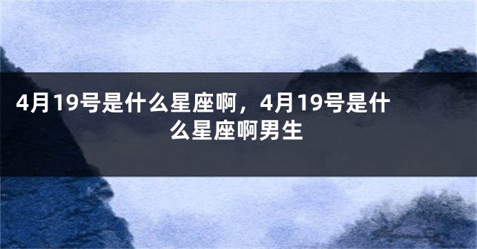 4月19号是什么星座啊，4月19号是什么星座啊男生