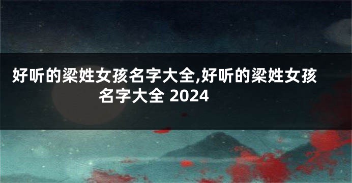 好听的梁姓女孩名字大全,好听的梁姓女孩名字大全 2024