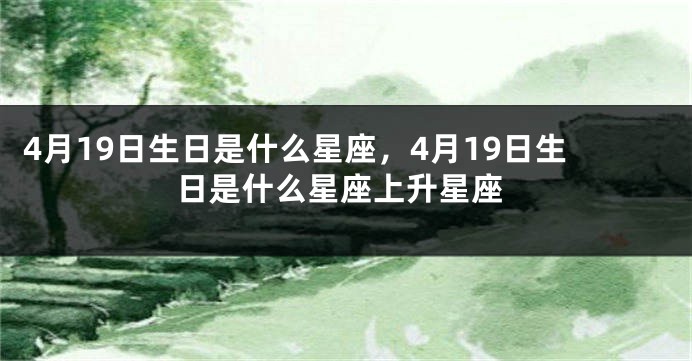 4月19日生日是什么星座，4月19日生日是什么星座上升星座