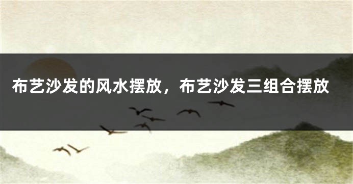 布艺沙发的风水摆放，布艺沙发三组合摆放