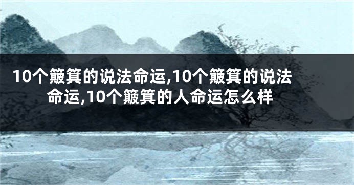 10个簸箕的说法命运,10个簸箕的说法命运,10个簸箕的人命运怎么样