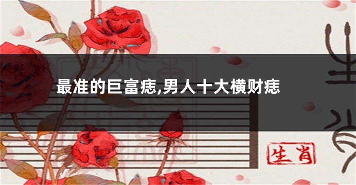 最准的巨富痣,男人十大横财痣