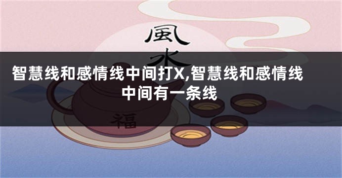 智慧线和感情线中间打X,智慧线和感情线中间有一条线
