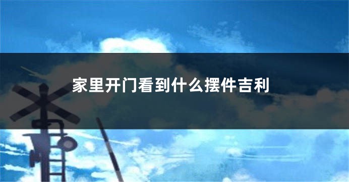 家里开门看到什么摆件吉利