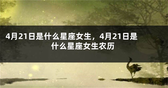 4月21日是什么星座女生，4月21日是什么星座女生农历