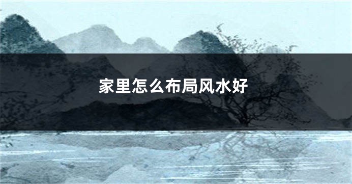 家里怎么布局风水好