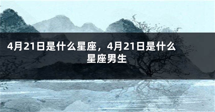 4月21日是什么星座，4月21日是什么星座男生