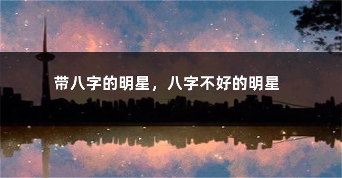 带八字的明星，八字不好的明星