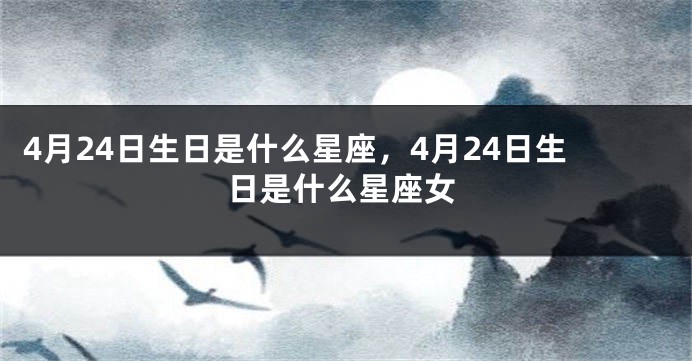 4月24日生日是什么星座，4月24日生日是什么星座女
