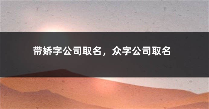 带娇字公司取名，众字公司取名