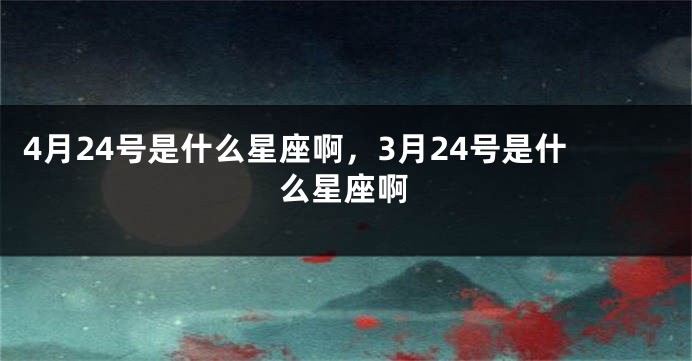 4月24号是什么星座啊，3月24号是什么星座啊