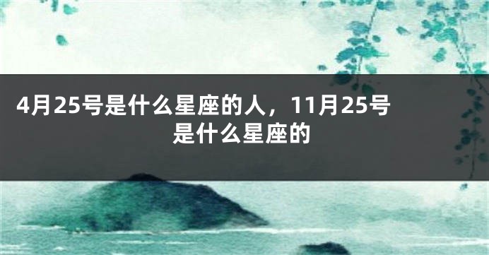 4月25号是什么星座的人，11月25号是什么星座的