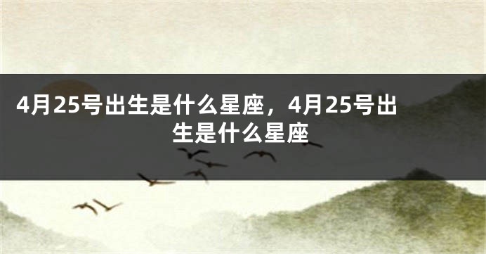 4月25号出生是什么星座，4月25号出生是什么星座