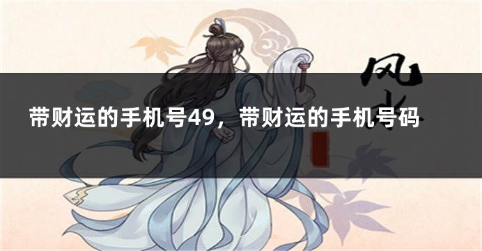 带财运的手机号49，带财运的手机号码