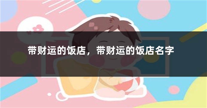 带财运的饭店，带财运的饭店名字