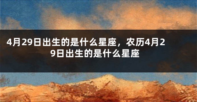 4月29日出生的是什么星座，农历4月29日出生的是什么星座