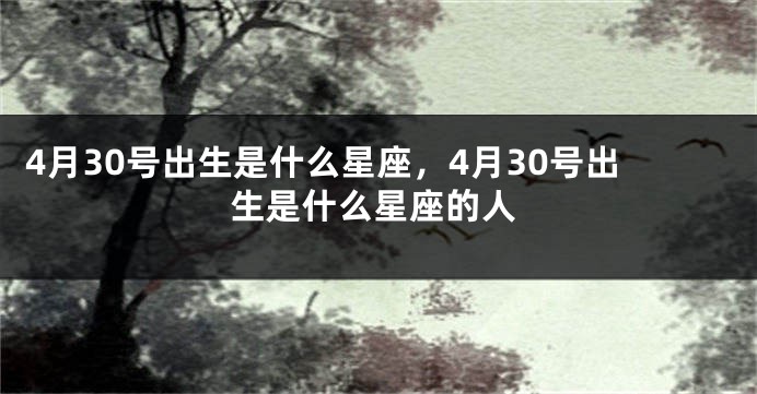 4月30号出生是什么星座，4月30号出生是什么星座的人