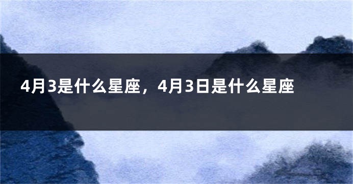 4月3是什么星座，4月3日是什么星座