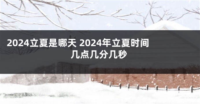 2024立夏是哪天 2024年立夏时间几点几分几秒