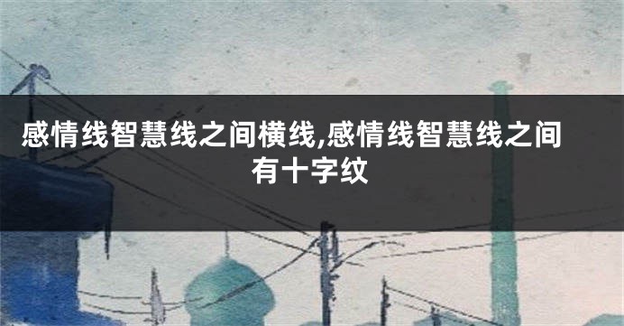 感情线智慧线之间横线,感情线智慧线之间有十字纹