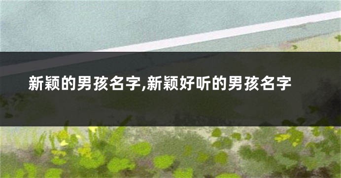 新颖的男孩名字,新颖好听的男孩名字