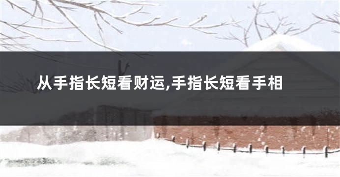 从手指长短看财运,手指长短看手相