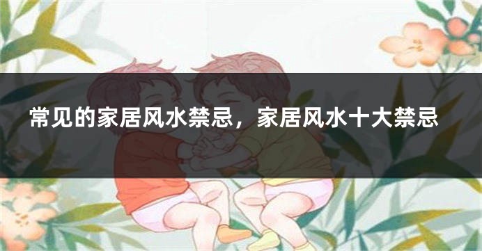 常见的家居风水禁忌，家居风水十大禁忌