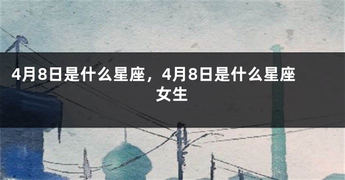 4月8日是什么星座，4月8日是什么星座女生