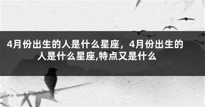 4月份出生的人是什么星座，4月份出生的人是什么星座,特点又是什么