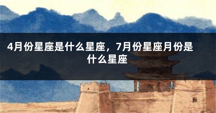 4月份星座是什么星座，7月份星座月份是什么星座