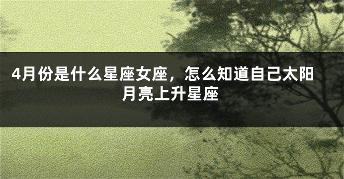 4月份是什么星座女座，怎么知道自己太阳月亮上升星座