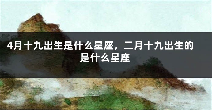 4月十九出生是什么星座，二月十九出生的是什么星座