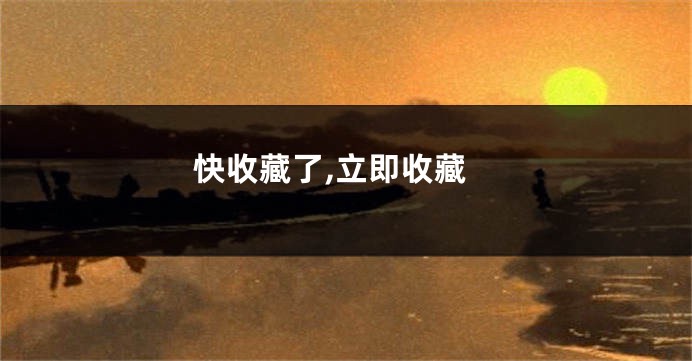 快收藏了,立即收藏