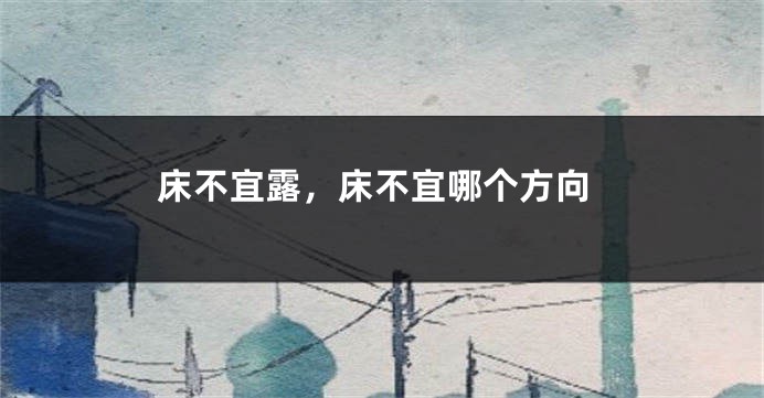 床不宜露，床不宜哪个方向