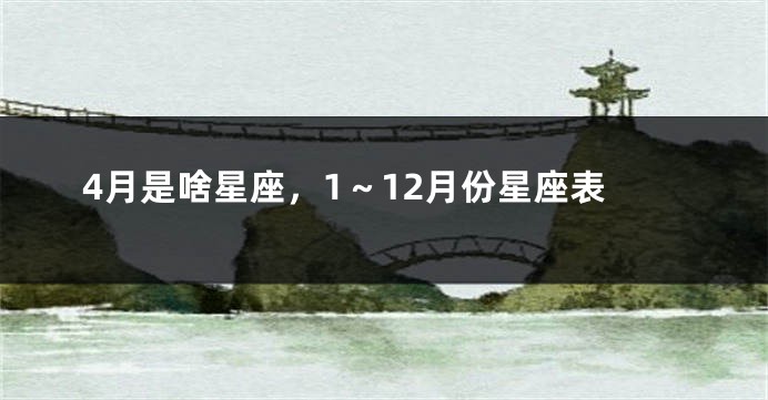 4月是啥星座，1～12月份星座表